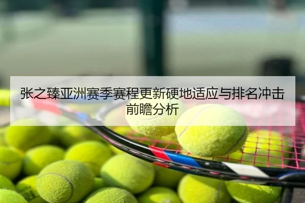 张之臻亚洲赛季赛程更新硬地适应与排名冲击前瞻分析