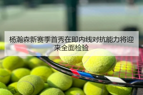 杨瀚森新赛季首秀在即内线对抗能力将迎来全面检验